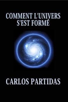 COMMENT L'UNIVERS S'EST FORMÉ: L'UNIVERS FLOTTE DANS UN VIDE ABSOLU (French Edition)