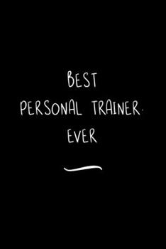 Best Personal Trainer. Ever: Funny Office Notebook/Journal For Women/Men/Coworkers/Boss/Business Woman/Funny office work desk humor/ Stress Relief Anger Management Journal(6x9 inch)