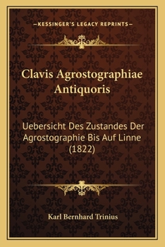 Paperback Clavis Agrostographiae Antiquoris: Uebersicht Des Zustandes Der Agrostographie Bis Auf Linne (1822) [German] Book