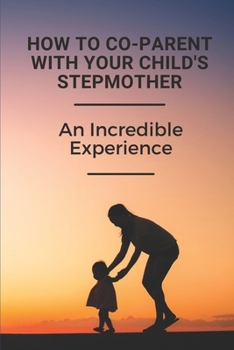 Paperback How To Co-Parent With Your Child's Stepmother: An Incredible Experience: Key For Coparenting For Stepmoms Book