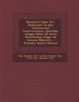 Paperback Benedicti Papae XIV. Bullarium: In Quo Continentur Constitutiones, Epistolae, Aliaque Edita AB Initio Pontificatus Usque Ad Annum MDCCXLVI. - Primary [Latin] Book