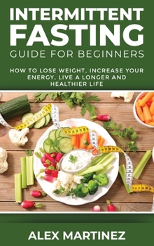 Hardcover Intermittent Fasting Guide for Beginners: How to Lose Weight, Increase Your Energy, Live a Longer and Healthier Life Book