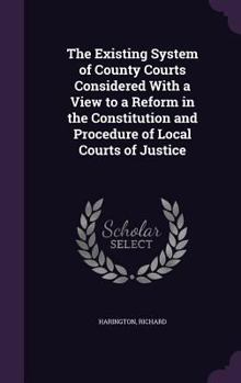 Hardcover The Existing System of County Courts Considered With a View to a Reform in the Constitution and Procedure of Local Courts of Justice Book