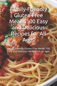 Family-Friendly Gluten-Free Meals: 100 Easy and Delicious Recipes for All Ages: Discover 100 gluten-free recipes for family meals, from breakfasts to dinners, with easy steps and nutritious ingredient