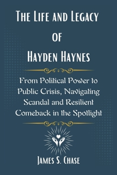 Paperback The Life and Legacy of Hayden Haynes: From Political Power to Public Crisis, Navigating Scandal and Resilient Comeback in the Spotlight Book