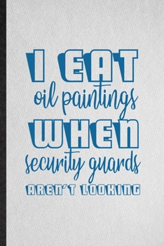Paperback I Eat Oil Paintings When Security Guards Aren't Looking: Lined Notebook For Painting Performing Art. Ruled Journal For Artist Fine Art Painter. Unique Book