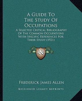 Paperback A Guide To The Study Of Occupations: A Selected Critical Bibliography Of The Common Occupations With Specific References For Their Study (1921) Book