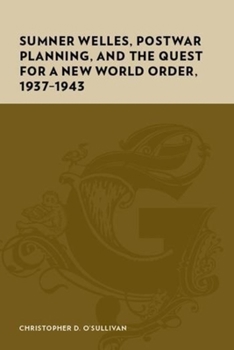 Hardcover Sumner Welles, Postwar Planning, and the Quest for a New World Order, 1937-1943 Book