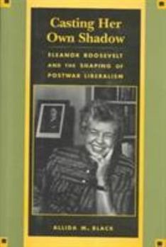 Hardcover Casting Her Own Shadow: Eleanor Roosevelt and the Shaping of Postwar Liberalism Book