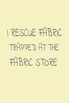 Paperback I Rescue Fabric Trapped at the Fabric Store: Funny Sewing Work Notebook Book