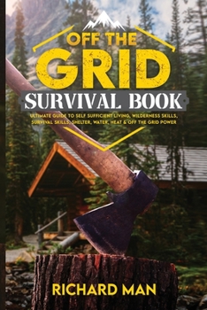 Paperback Off the Grid Survival Book: Ultimate Guide to Self-Sufficient Living, Wilderness Skills, Survival Skills, Shelter, Water, Heat & Off the Grid Power Book