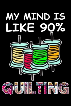 My Mind Is Like 90% Quilting: Quilting Project Journal Notebook Gifts. Best Quilting Project Journal Notebook for Quilters who loves Quilting. Funny ... perfect Project Journal Gifts For Quilters.