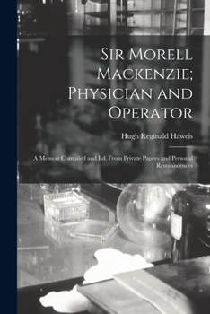 Paperback Sir Morell Mackenzie; Physician and Operator: A Memoir Compiled and Ed. From Private Papers and Personal Reminiscences Book