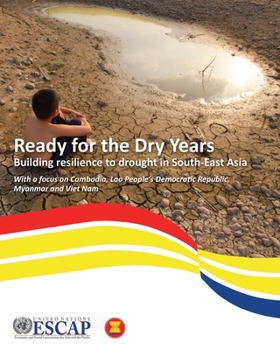 Ready for the Dry Years: Building Resilience to Drought in South-East Asia: With a focus on Cambodia, Lao People’s Democratic Republic, Myanmar and Viet Nam
