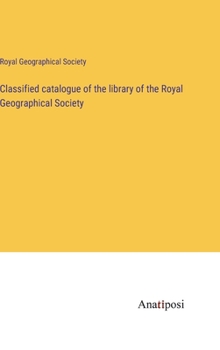 Hardcover Classified catalogue of the library of the Royal Geographical Society Book