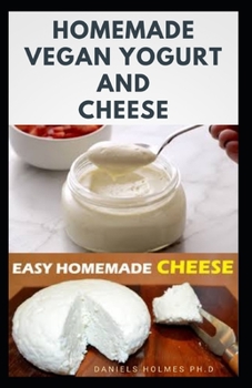 Paperback Homemade Vegan Yogurt and Cheese: Delicious Recipes for Making Natural Homemade Yogurt For Vegan Includes Cheese and Other Desserts Book