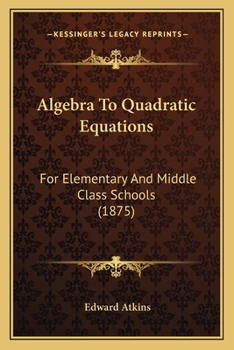 Paperback Algebra To Quadratic Equations: For Elementary And Middle Class Schools (1875) Book