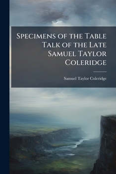 Specimens Of The Table Talk Of The Late Samuel Taylor Coleridge: In Two Volumes, Volume 1