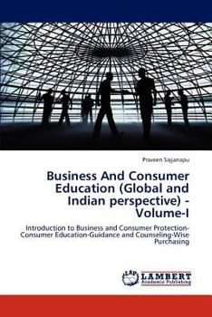 Business And Consumer Education (Global and Indian perspective) - Volume-I: Introduction to Business and Consumer Protection-Consumer Education-Guidance and Counseling-Wise Purchasing