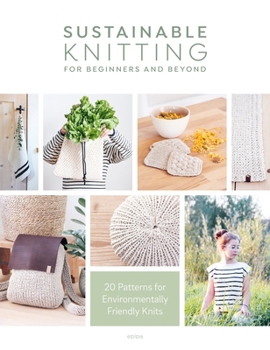 Paperback Sustainable Knitting for Beginners and Beyond: 20 Patterns for Environmentally Friendly Knits Book