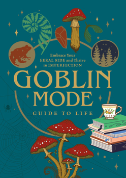 Paperback Goblin Mode Guide to Life: Embrace Your Feral Side and Thrive in Imperfection Book