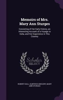 Hardcover Memoirs of Mrs. Mary Ann Sturges: Consisting of Her Early History, an Interesting Account of a Voyage to India, and Her Experience in This Country Book