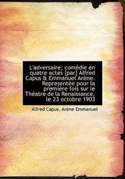 Hardcover L'Adversaire; Com Die En Quatre Actes [Par] Alfred Capus & Emmanuel AR Ne. Represent E Pour La Premi Book