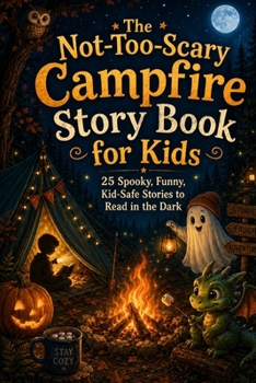 The Not-Too-Scary Campfire Story Book for Kids: 25 Spooky, Funny, Kid-Safe Stories to Read in the Dark