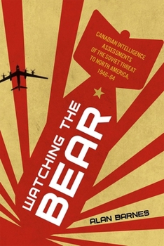 Hardcover Watching the Bear: Canadian Intelligence Assessments of the Soviet Threat to North America, 1946-1964 Book