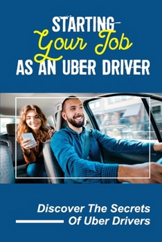 Paperback Starting Your Job As An Uber Driver: Discover The Secrets Of Uber Drivers: Uber Tips And Tricks For Riders Book