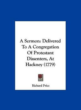 Hardcover A Sermon: Delivered to a Congregation of Protestant Dissenters, at Hackney (1779) Book