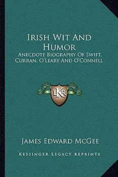 Irish Wit And Humor: Anecdote Biography Of Swift, Curran, O'Leary And O'Connell