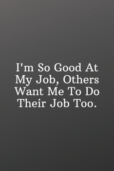 I'm So Good At My Job, Others Want Me To Do Their Job Too.: Funny Notebooks for the Office-Shopping List - Daily or Weekly for Work, School, and Personal Shopping Organization - 6x9 120 pages