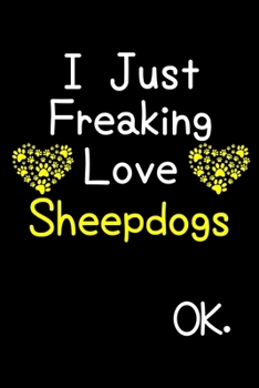 Paperback I Just Freaking Love Sheepdogs OK.: Journal (Diary, Notebook) Funny Dog Breeds Gift for Sheepdog Puppy Owners and Dog Lovers Book