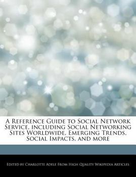 Paperback A Reference Guide to Social Network Service, Including Social Networking Sites Worldwide, Emerging Trends, Social Impacts, and More Book