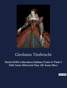 Storia Della Letteratura Italiana Tomo Iv Parte I Dall Anno Mclxxxiii Fino All Anno Mccc