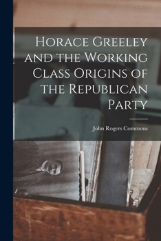 Paperback Horace Greeley and the Working Class Origins of the Republican Party Book