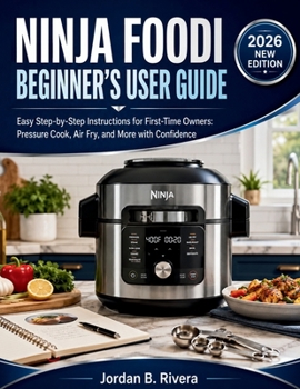 NINJA FOODI BEGINNER'S USER GUIDE: Easy Step-by-Step Instructions for First-Time Owners Pressure Cook, Air Fry, and More with Confidence