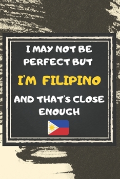 Paperback I May Not Be Perfect But I'm Filipino And That's Close Enough Notebook Gift For Philippines Lover: Lined Notebook / Journal Gift, 120 Pages, 6x9, Soft Book