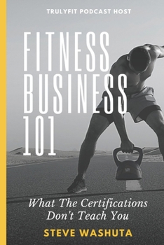 Paperback Fitness Business 101: What the Certifications Don't Teach You Book