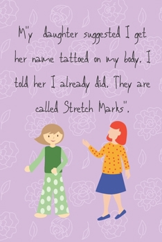 Paperback " My Daughter Suggested I Get Her Name Tattoed on My Body. I Told Her I Already Did. They Are Called Stretch Marks.": DAUGHTER TO MOTHER PLANNER. iNCL Book