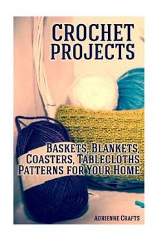 Paperback Crochet Projects: Baskets, Blankets, Coasters, Tablecloths Patterns for Your Home: (Crochet Patterns, Crochet Stitches) Book