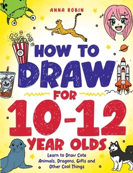 Paperback How to Draw for 10-12 Year Olds: Learn to Draw Cute Animals, Dragons, Gifts and Other Cool Things Book