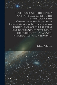 Paperback Half-hours With the Stars. A Plain and Easy Guide to the Knowledge of the Constellations. Showing in Twelve Maps, the Position for the United States o Book