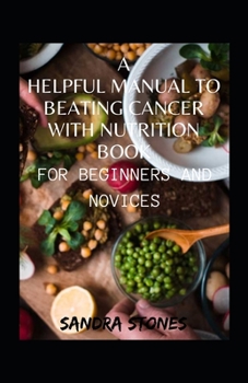 Paperback A Helpful Manual To Beating Cancer With Nutrition Book For Beginners And Novices Book