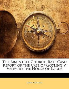 Paperback The Braintree Church Rate Case: Report of the Case of Gosling V. Veley, in the House of Lords Book