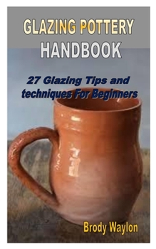 Paperback Glazing Pottery Handbook: 27 Glazing Tips and techniques For Beginners Book