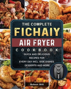Paperback The Complete Fichaiy AIR FRYER Cookbook: Quick and Delicious Recipes for Every Day incl. Side Dishes, Desserts and More Book