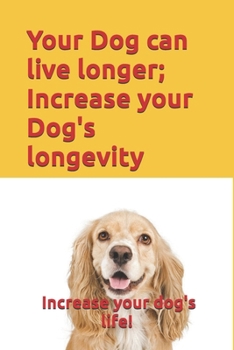 Paperback Your Dog can live longer; Increase your Dog's longevity: Your dog can live longer and be more healthy and happy. With this information you can increas Book