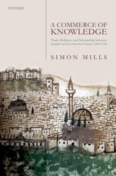 Hardcover Commerce of Knowledge: Trade, Religion, and Scholarship Between England and the Ottoman Empire, 1600-1760 Book